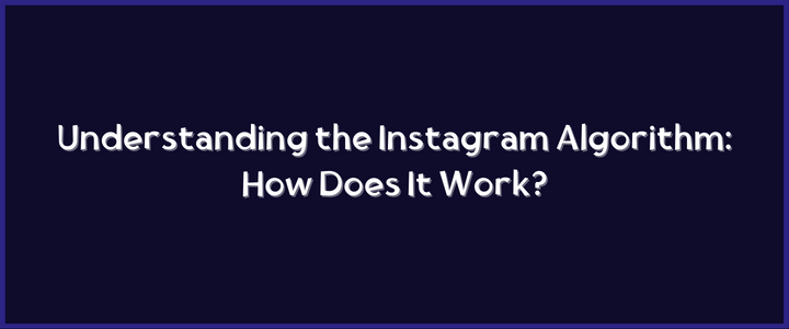 Understanding the Instagram Algorithm: How Does It Work?